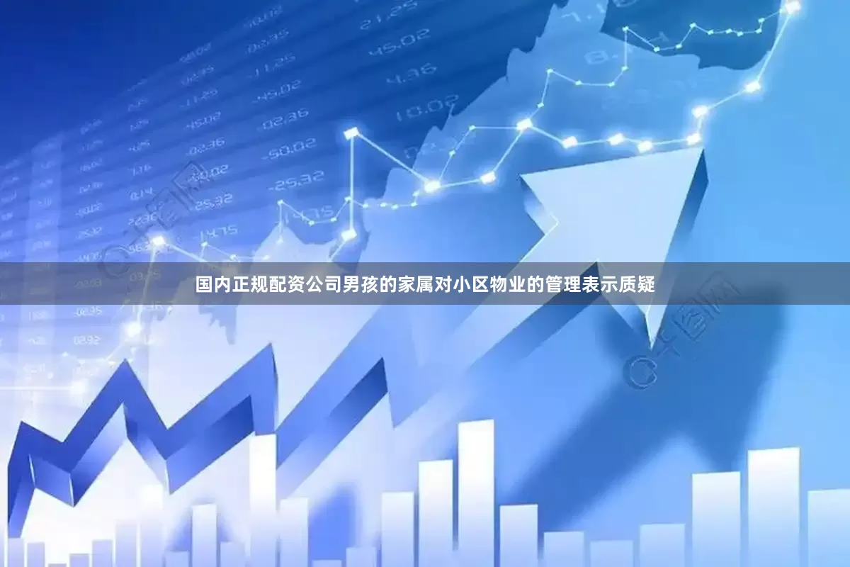 国内正规配资公司男孩的家属对小区物业的管理表示质疑
