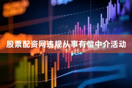 股票配资网违规从事有偿中介活动