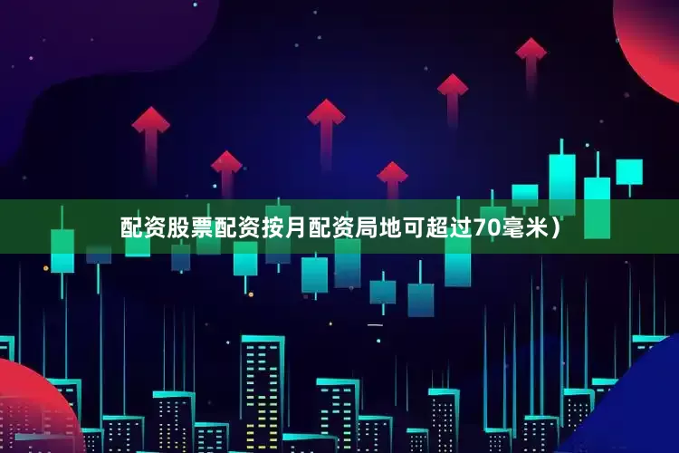 配资股票配资按月配资局地可超过70毫米）