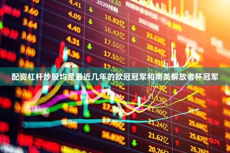 配资杠杆炒股均是最近几年的欧冠冠军和南美解放者杯冠军