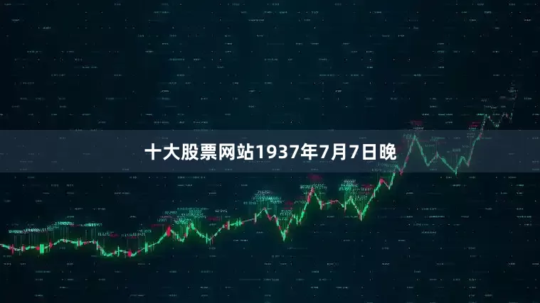 十大股票网站1937年7月7日晚