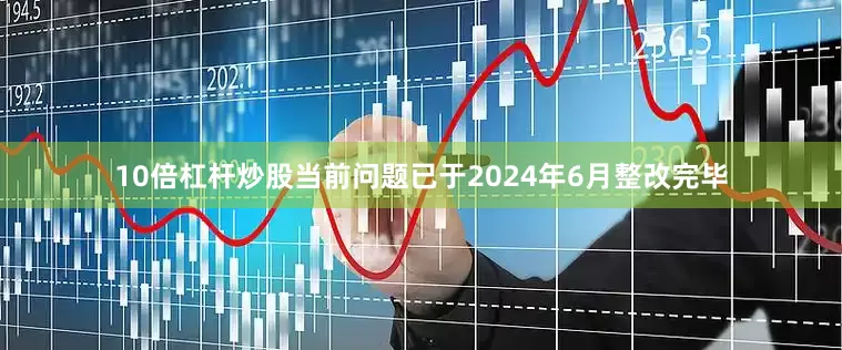 10倍杠杆炒股当前问题已于2024年6月整改完毕