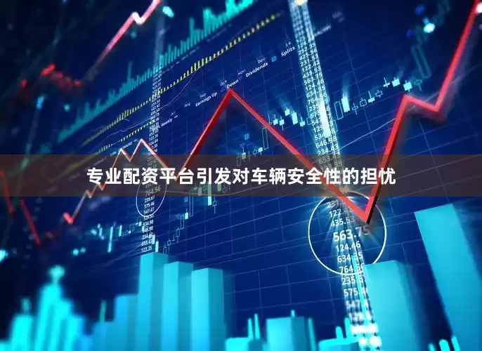 专业配资平台引发对车辆安全性的担忧