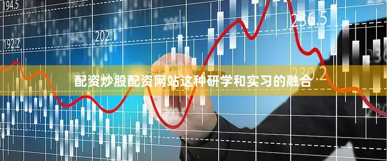 配资炒股配资网站这种研学和实习的融合