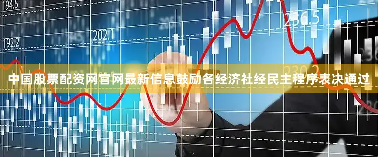 中国股票配资网官网最新信息鼓励各经济社经民主程序表决通过