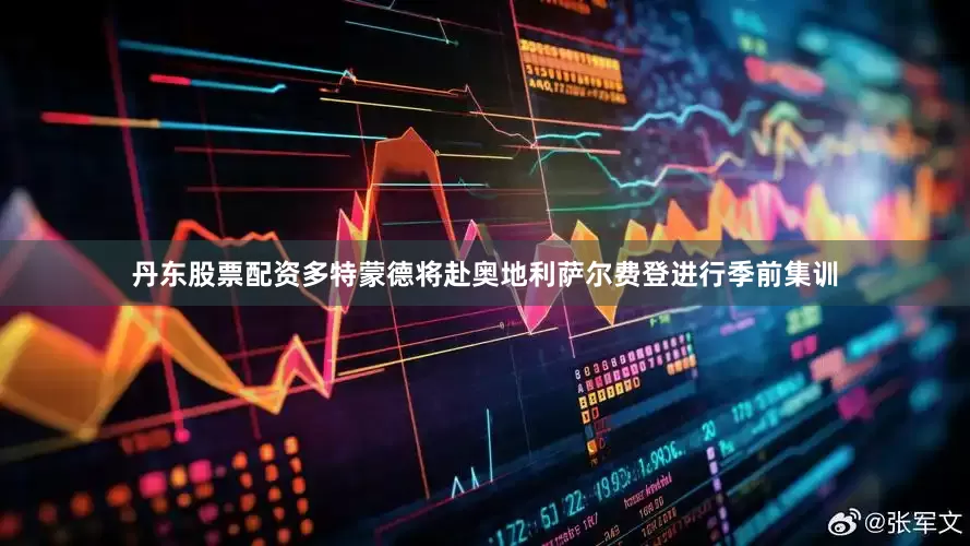 丹东股票配资多特蒙德将赴奥地利萨尔费登进行季前集训