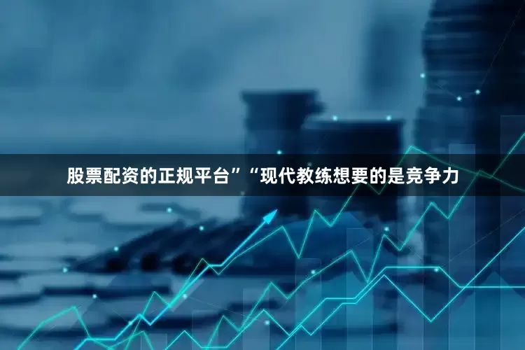 股票配资的正规平台”“现代教练想要的是竞争力