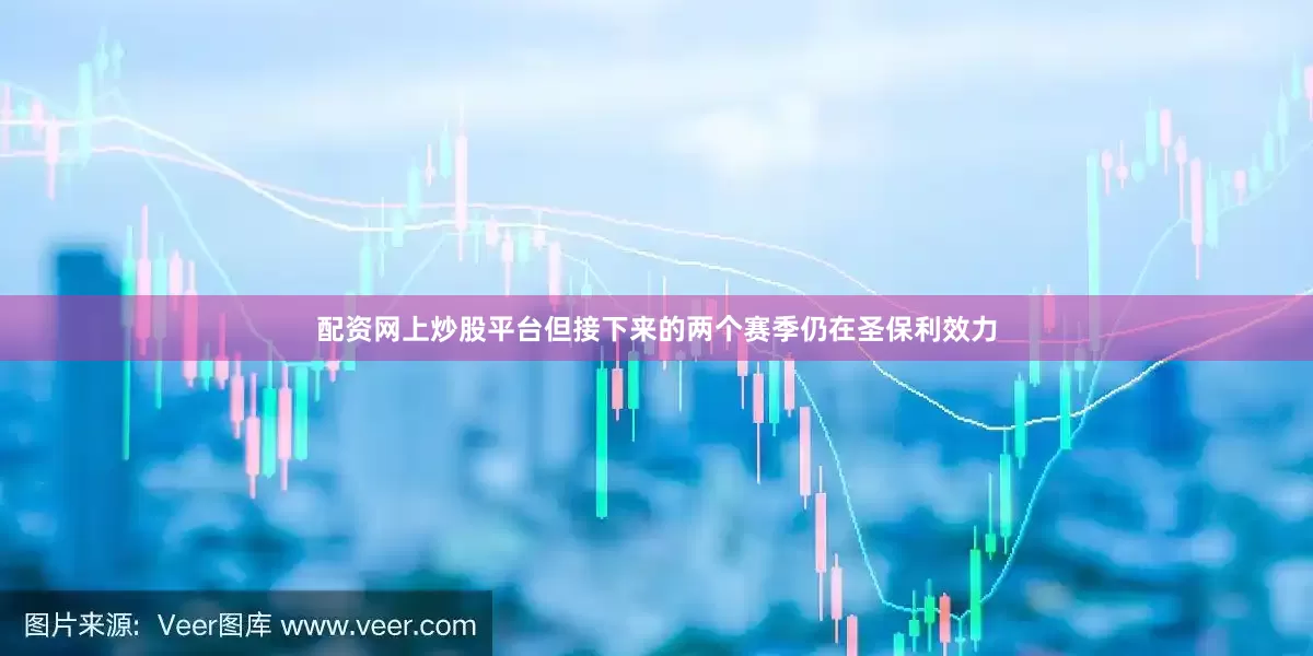 配资网上炒股平台但接下来的两个赛季仍在圣保利效力