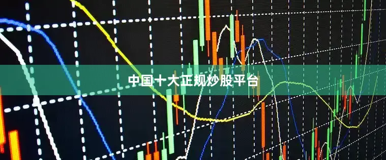 中国十大正规炒股平台
