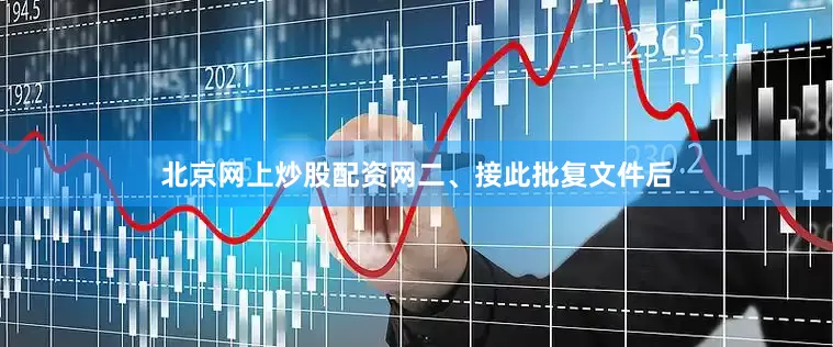 北京网上炒股配资网　　二、接此批复文件后