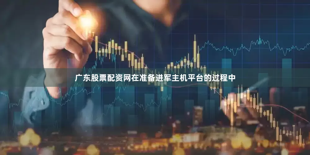 广东股票配资网在准备进军主机平台的过程中