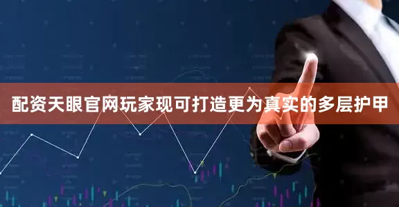 配资天眼官网玩家现可打造更为真实的多层护甲