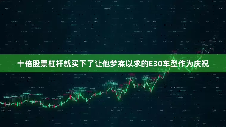十倍股票杠杆就买下了让他梦寐以求的E30车型作为庆祝