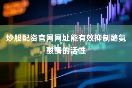 炒股配资官网网址能有效抑制酪氨酸酶的活性