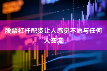 股票杠杆配资让人感觉不愿与任何人交流