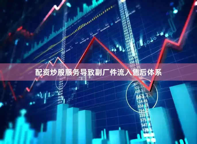 配资炒股服务导致副厂件流入售后体系