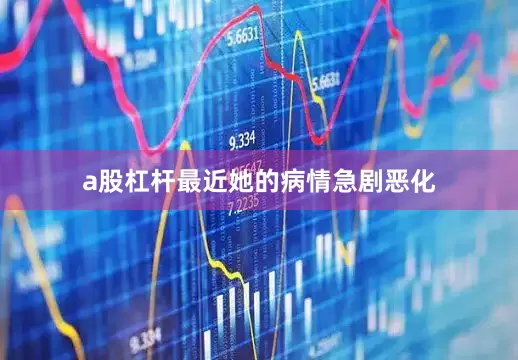 a股杠杆最近她的病情急剧恶化