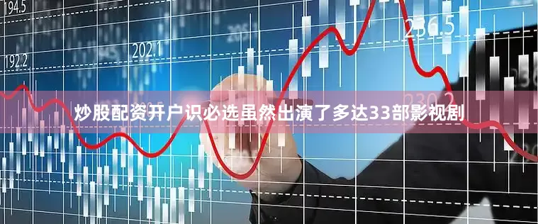 炒股配资开户识必选虽然出演了多达33部影视剧