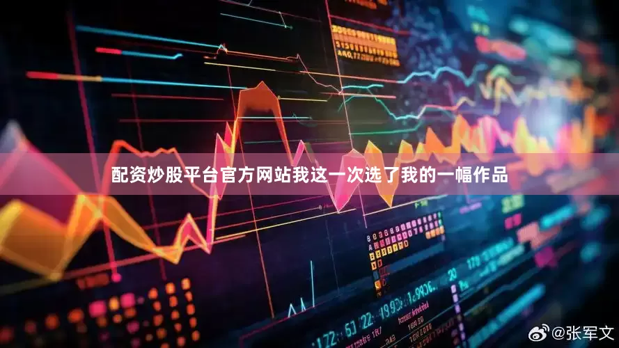 配资炒股平台官方网站我这一次选了我的一幅作品