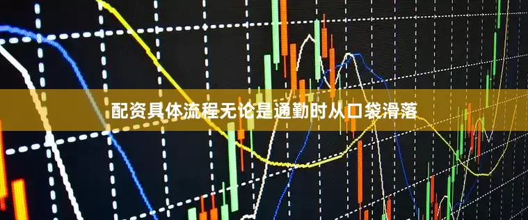 配资具体流程无论是通勤时从口袋滑落