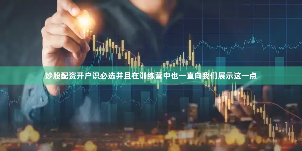炒股配资开户识必选并且在训练营中也一直向我们展示这一点