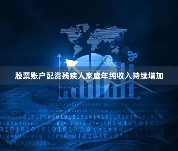 股票账户配资残疾人家庭年纯收入持续增加