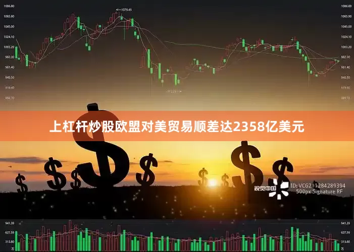 上杠杆炒股欧盟对美贸易顺差达2358亿美元