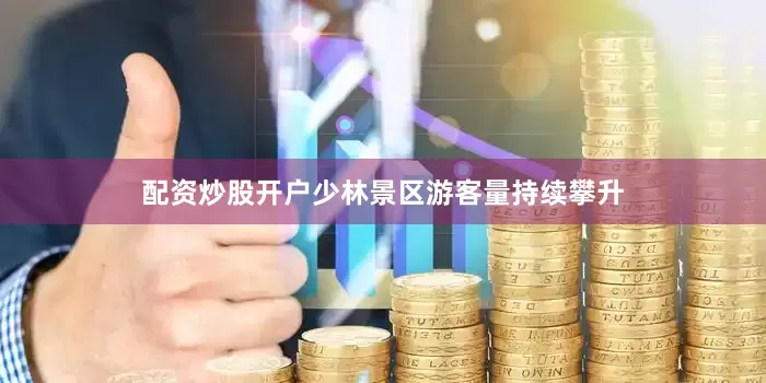 配资炒股开户少林景区游客量持续攀升