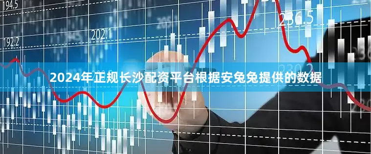 2024年正规长沙配资平台根据安兔兔提供的数据