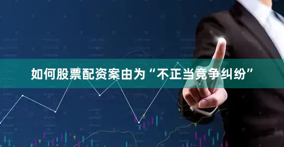 如何股票配资案由为“不正当竞争纠纷”