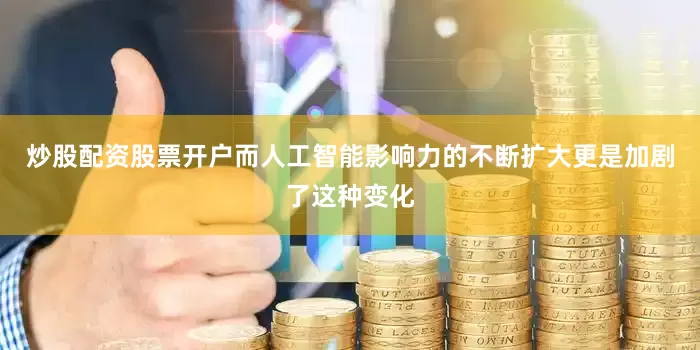 炒股配资股票开户而人工智能影响力的不断扩大更是加剧了这种变化