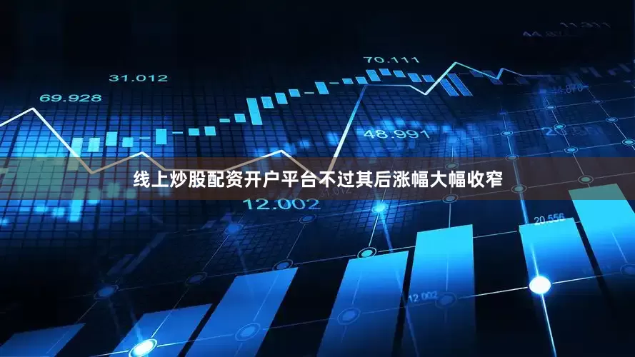 线上炒股配资开户平台不过其后涨幅大幅收窄