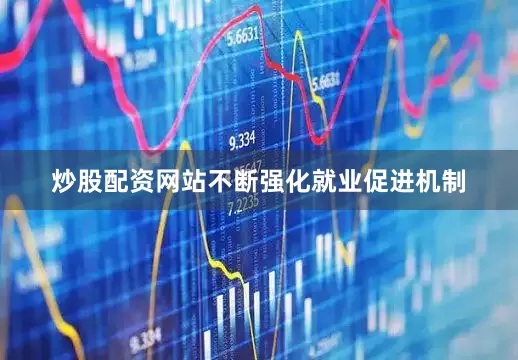 炒股配资网站不断强化就业促进机制