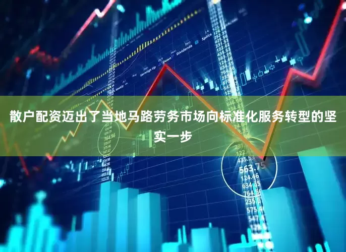 散户配资迈出了当地马路劳务市场向标准化服务转型的坚实一步