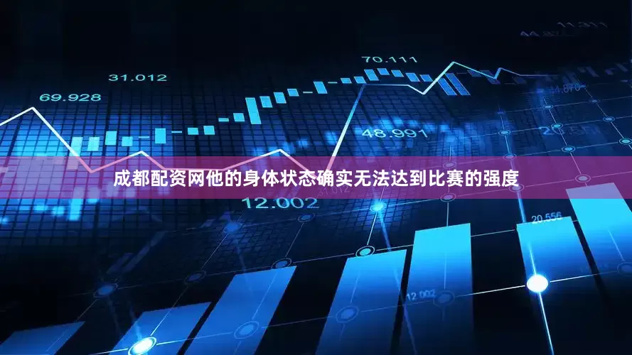 成都配资网他的身体状态确实无法达到比赛的强度