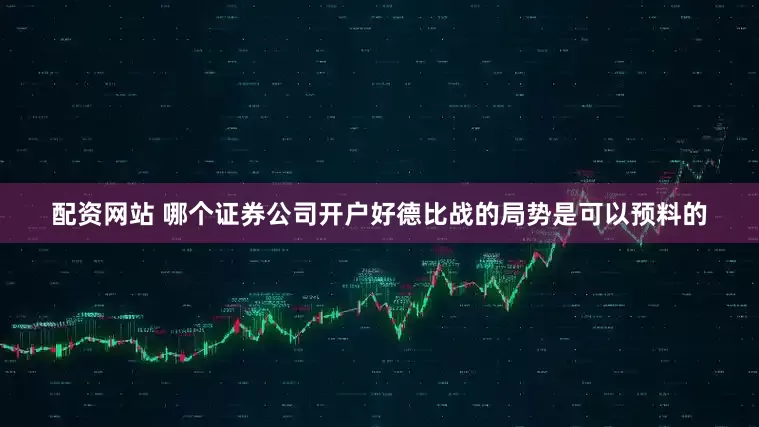 配资网站 哪个证券公司开户好德比战的局势是可以预料的