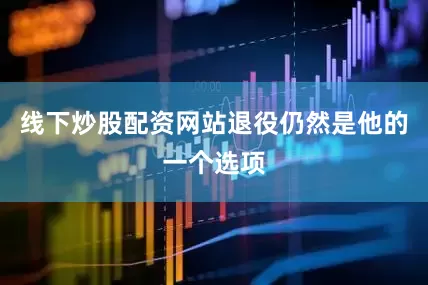 线下炒股配资网站退役仍然是他的一个选项